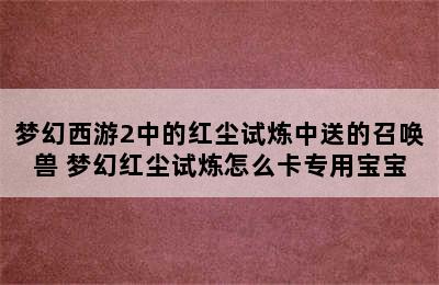 梦幻西游2中的红尘试炼中送的召唤兽 梦幻红尘试炼怎么卡专用宝宝